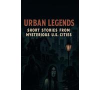 Urban Legends: Short Stories from Mysterious U.S. Cities -: - each tale featuring a unique regional legend, creepy folklore, strange disappearances, unexplained hauntings, or chilling myths