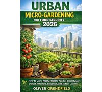 Urban Micro-Gardening for Food Security 2026: How to Grow Fresh, Healthy Food in Small Spaces Using Containers, Balconies, and Indoor Gardens