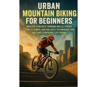 Urban Mountain Biking for Beginners: Master Concrete Terrain Skills, Street Trails, Jumps, and Balance Techniques for Safe and Confident City Riding