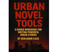 Urban Novel Tools: A Guided Workbook for Writing Powerful Urban Stories