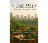 Urban Oasis: Landscaping and Gardening Made Simple for Small City Spaces: Transform Your Balcony, Patio, or Tiny Yard into a Lush, Green Escape - No Experience Needed