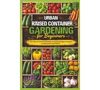 Urban Raised Container Gardening for Beginners: Your Zero-to-Harvest Roadmap for Growing Organic Produce on Balconies and Patios