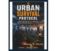 Urban Survival Protocol: How City Dwellers Can Thrive Amid Chaos, Protect Their Homes, and Stay Self-Sufficient