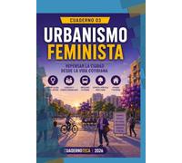 URBANISMO FEMINISTA: Repensar la ciudad desde la vida cotidiana