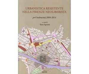 Urbanistica Resistente nella Firenze Neoliberista. Per un'Altra Città 2004-2014