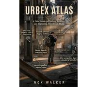 Urbex Atlas: A Field Guide to Finding, Reading, and Exploring Abandoned Places: 2