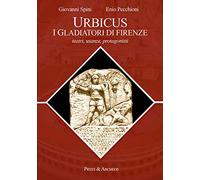 Urbicus. I gladiatori di Firenze. Arene, usanze, protagonisti