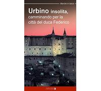 Urbino insolita. Camminando per la città del duca Federico