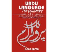 URDU LANGUAGE FOR BEGINNERS: Speak, Read, and Write Urdu with Confidence - A Step-by- Step Practical Guide with Daily Exercises, Real Conversations, and Cultural Insights for Absolute Beginners