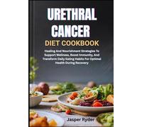 URETHRAL CANCER DIET COOKBOOK: Healing And Nourishment Strategies To Support Wellness, Boost Immunity, And Transform Daily Eating Habits For Optimal Health During Recovery