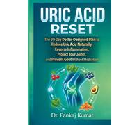 Uric Acid Reset: The 30-Day Doctor-Designed Plan to Reduce Uric Acid Naturally, Reverse Inflammation, Protect Your Joints, and Prevent Gout Without Medication