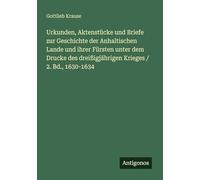 Urkunden, Aktenstücke und Briefe zur Geschichte der Anhaltischen Lande und ihrer Fürsten unter dem Drucke des dreißigjährigen Krieges / 2. Bd., 1630-1634
