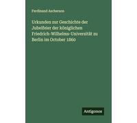 Urkunden zur Geschichte der Jubelfeier der königlichen Friedrich-Wilhelms-Universität zu Berlin im October 1860