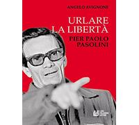 Urlare la libertà. Pier Paolo Pasolini
