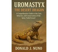 Uromastyx: The Desert Dragon: A Comprehensive Guide to the Care, Behavior, and Conservation of the Spiny-Tailed Lizard