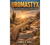 Uromastyx: The Ultimate Guide to Spiny-Tailed Lizards: Comprehensive Care, Habitat Setup, Feeding, Health, and Responsible Ownership for Beginners and Experienced Keepers