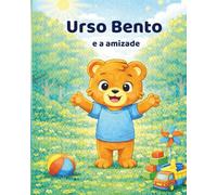 Urso Bento e a amizade: Uma história sobre compartilhar, fazer amigos e crescer juntos
