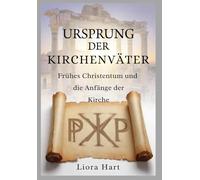 Ursprung der Kirchenväter: Frühes Christentum und die Anfänge der Kirche: Eine umfassende Einführung in die antiken christlichen Schriften und Lehren