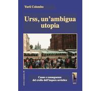 Urss, un'ambigua utopia. Cause e conseguenze del crollo dell'impero soviet...