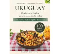 Uruguay 100 recetas fáciles rápidas deliciosas: Libro de recetas para principiantes cocina autentica con fotos a todo color