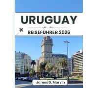 URUGUAY REISEFÜHRER 2026: Stadtspaziergänge, Küstenfahrten, authentische Erlebnisse und klare Planungstipps für eine unkomplizierte und gut organisierte Südamerikareise
