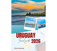 URUGUAY TRAVEL GUIDE 2026: An Immersive Journey Through the Culture, Kitchen, and Wild Landscapes of the Southern Cone