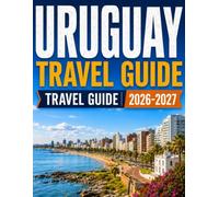 URUGUAY TRAVEL GUIDE 2026 to 2027: Complete Itineraries, Montevideo and Punta del Este Highlights, Historic Colonia, Atlantic Beaches, Wine Country, ... Budget Planning and Practical Travel Tips
