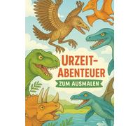 Urzeit-Abenteuer zum Ausmalen: Mit spannenden Dino-Geschichten und liebevollen Ausmalbildern zum Entdecken