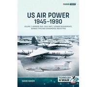 US Air Power, 1945-1990 Volume 2 Bombers 1945-1949 : Part 2: Bomber Requirements, Bomber Types and Experimental Prototypes: Bombers 1945-1949, Production and Type Histories