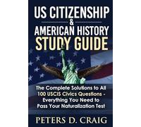 US Citizenship & American History Study Guide: The Complete Solutions to All 100 USCIS Civics Questions- Everything You Need to pass your Naturalization Test.