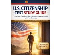 US CITIZENSHIP TEST GUIDE: Pass the US Citizenship Test on Your First Try - Complete Study Guide with All USCIS Civics Questions, Practice Tests, ... Step-by-Step Naturalization Exam Strategies