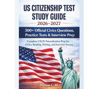 US Citizenship Test Study Guide 2026-2027: Complete USCIS Naturalization Prep for Civics, Reading, Writing, and Interview Success: 300+ Official Civics Questions, Practice Tests, and Interview Prep