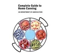 Complete Guide to Home Canning: Canning Principles, Fruit, Tomatoes, Vegetables, Meat and Seafood, Fermented food and Pickles, Jams and Jellies