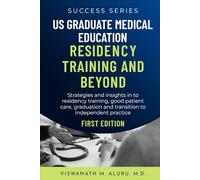 US GRADUATE MEDICAL EDUCATION RESIDENCY TRAINING AND BEYOND: Strategies And Insights Into Residency Training, Good Patient Care, Graduation, And Transition To Independent Practice