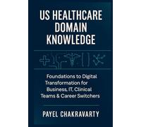 US Healthcare Domain Knowledge - Functions, Systems, Payments, Regulations, and Technology: Foundations to Digital Transformation for Business, IT, Clinical Teams & career switchers