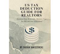 US Tax Deduction Guide for Realtors: Maximize Your Write-Offs, Minimize Your Tax Bill, and Stay Audit-Proof