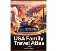 USA Family Travel Atlas 2026: The Ultimate Guide to Kid-Friendly Destinations, Educational Maps, National Parks, Road Trip Routes & Unforgettable Family Adventures