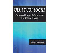 Usa i tuoi sogni: Corso pratico per interpretare e utilizzare i sogni - NUOVO