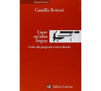 Usare un'altra lingua. Guida alla pragmatica interculturale - Bettoni Camilla