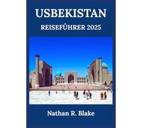 USBEKISTAN REISEFÜHRER 2025: Von Samarkand nach Buchara und darüber hinaus - Entdecken Sie antike Städte, berühmte Wahrzeichen und zeitlose Traditionen