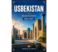 USBEKISTAN REISEFÜHRER 2026-2027: Taschkent, Samarkand, Buchara, Chiwa und das Erbe der Seidenstraße.