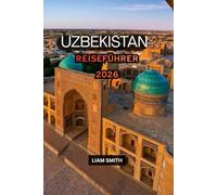 Usbekistan-Reiseführer 2026: Entdecken Sie Samarkand, Buchara, Chiwa und Taschkent, erkunden Sie die Seidenstraße, die usbekische Küche, antike ... Kultur und wichtige Reisetipps für Erstbesuc