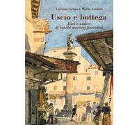 Uscio e bottega. Luci e ombre di vecchi mestieri fiorentini