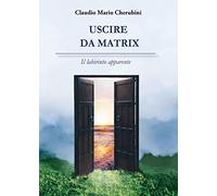 Uscire da Matrix. Il labirinto apparente - Cherubini Claudio Mario