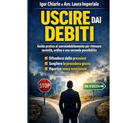 USCIRE DAI DEBITI: Come affrontare il sovraindebitamento, difendersi dalle pressioni, scegliere la procedura giusta e ripartire senza scorciatoie