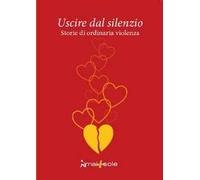 Uscire dal silenzio. Storie di ordinaria violenza