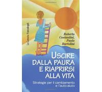 Uscire dalla paura e riaprirsi alla vita. Strategie per il cambiamento e l'auto-aiuto