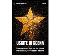 Uscite di scena: Ascesa e caduta delle star del cinema tra scandali, debolezze e destino