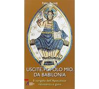 Uscite, popolo mio, da Babilonia. Il Vangelo dell'Apocalisse. Resistenza e gioia