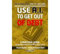 Use AI Smart Start Step-by-Step Guide Use AI to Get out of Debt: A Practical Guide to Debt Reduction Using Artificial Intelligence